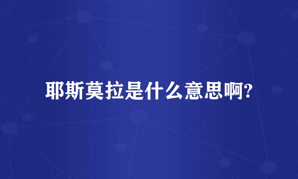 耶斯莫拉是什么意思啊?
