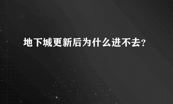 地下城更新后为什么进不去？