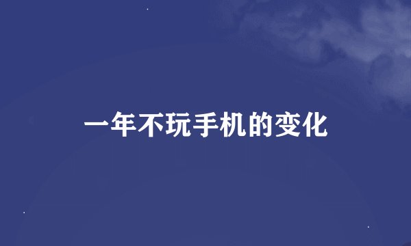 一年不玩手机的变化