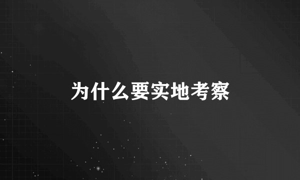 为什么要实地考察