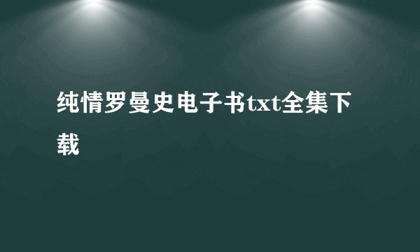 纯情罗曼史电子书txt全集下载