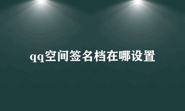 qq空间签名档在哪设置