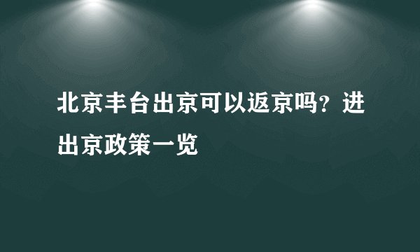 北京丰台出京可以返京吗？进出京政策一览