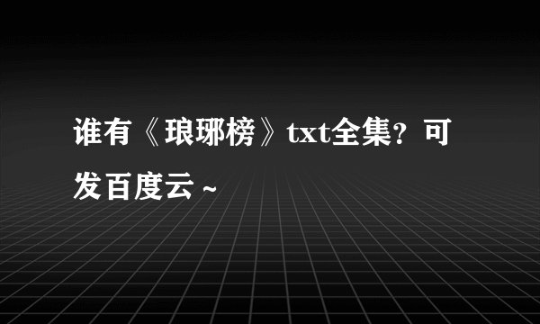 谁有《琅琊榜》txt全集？可发百度云～