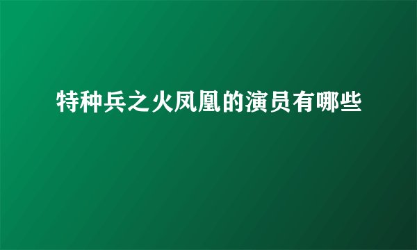 特种兵之火凤凰的演员有哪些