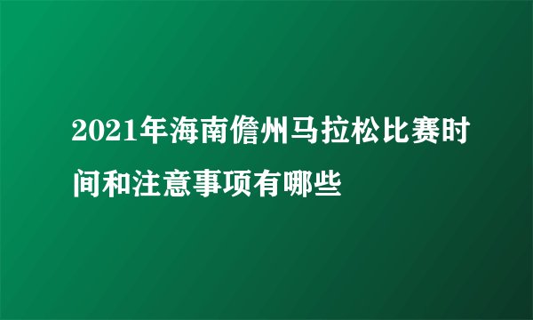2021年海南儋州马拉松比赛时间和注意事项有哪些