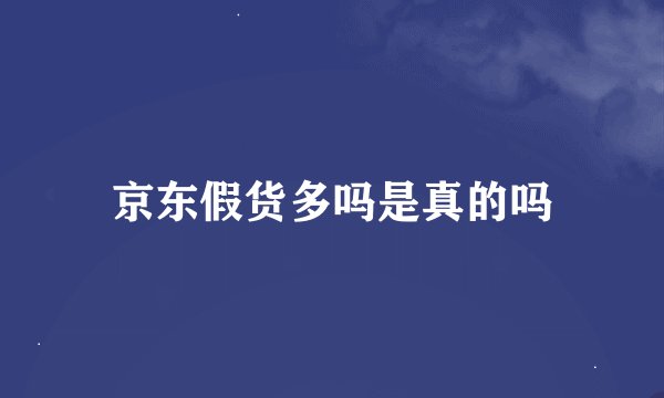 京东假货多吗是真的吗