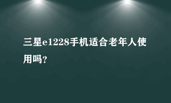 三星e1228手机适合老年人使用吗？