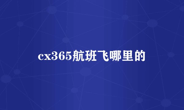 cx365航班飞哪里的