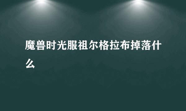 魔兽时光服祖尔格拉布掉落什么