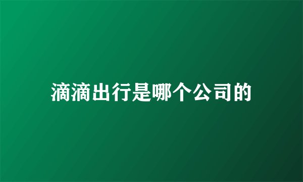 滴滴出行是哪个公司的