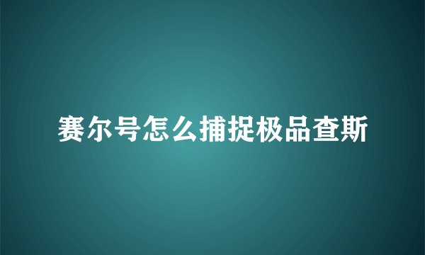 赛尔号怎么捕捉极品查斯