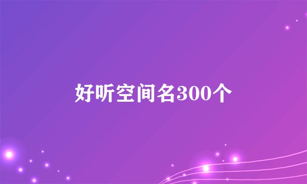 好听空间名300个