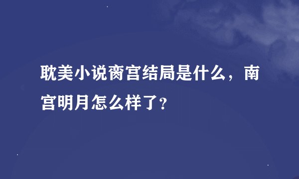 耽美小说脔宫结局是什么，南宫明月怎么样了？