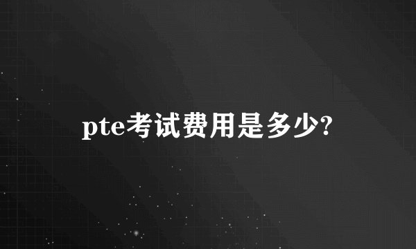pte考试费用是多少?