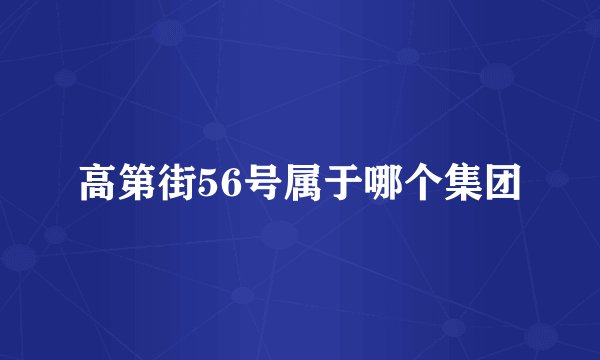 高第街56号属于哪个集团