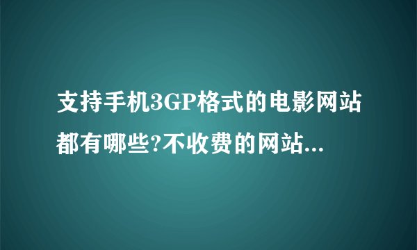 支持手机3GP格式的电影网站都有哪些?不收费的网站哦，越多越好