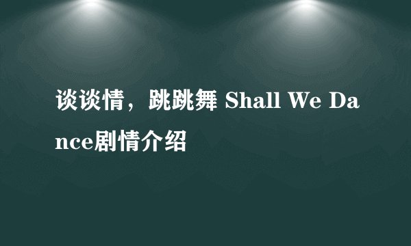 谈谈情，跳跳舞 Shall We Dance剧情介绍