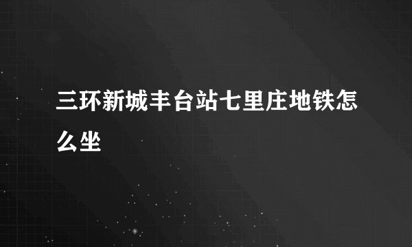 三环新城丰台站七里庄地铁怎么坐