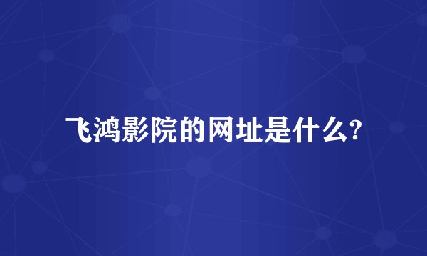 飞鸿影院的网址是什么?