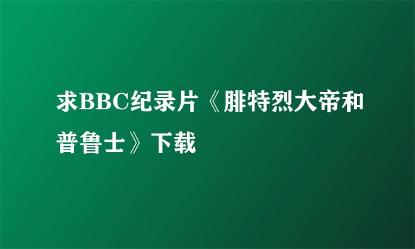 求BBC纪录片《腓特烈大帝和普鲁士》下载