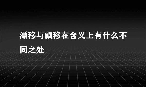 漂移与飘移在含义上有什么不同之处