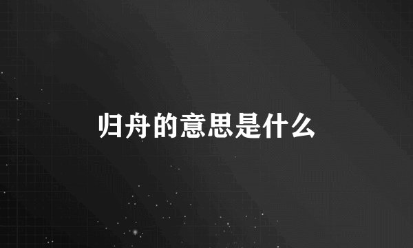 归舟的意思是什么