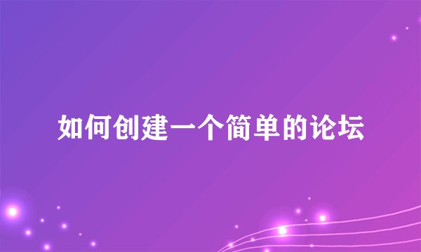 如何创建一个简单的论坛
