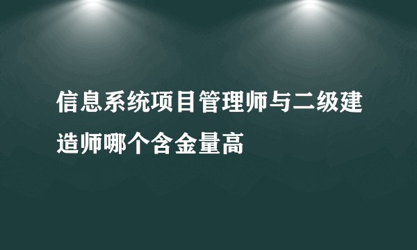 信息系统项目管理师与二级建造师哪个含金量高