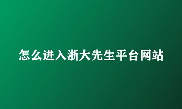 怎么进入浙大先生平台网站