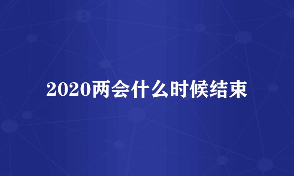 2020两会什么时候结束