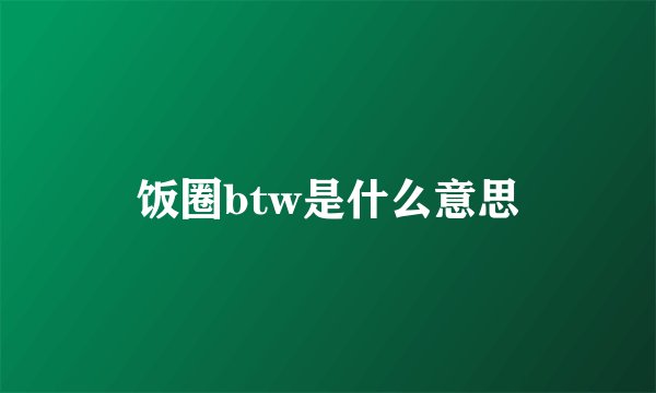 饭圈btw是什么意思
