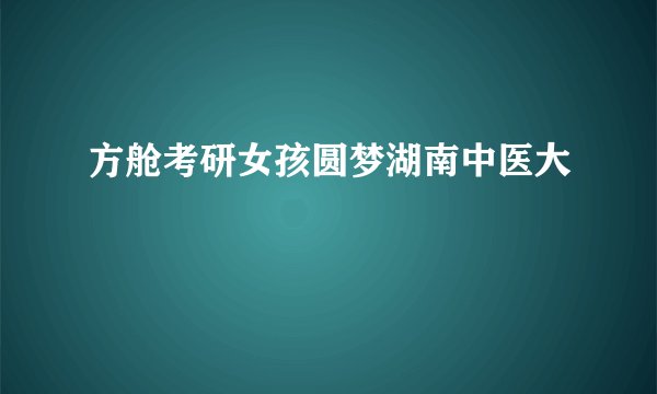 方舱考研女孩圆梦湖南中医大