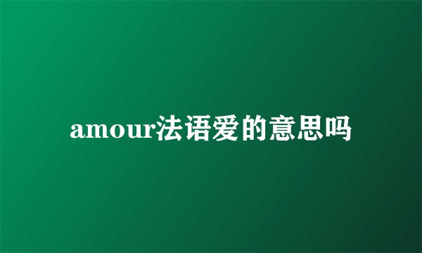 amour法语爱的意思吗
