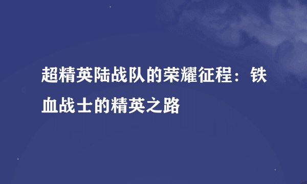 超精英陆战队的荣耀征程：铁血战士的精英之路