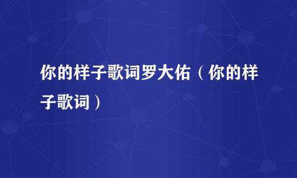 你的样子歌词罗大佑（你的样子歌词）