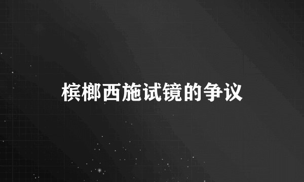 槟榔西施试镜的争议
