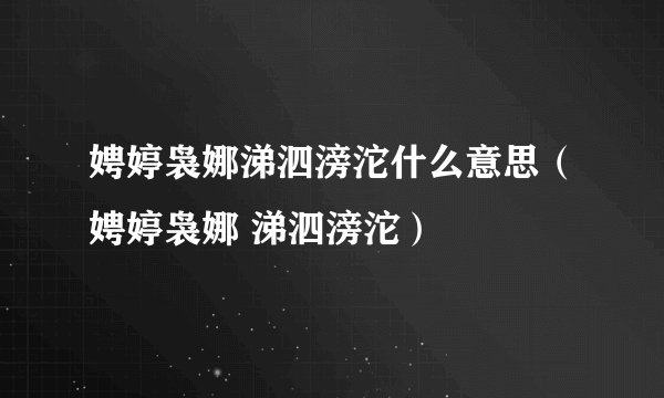 娉婷袅娜涕泗滂沱什么意思（娉婷袅娜 涕泗滂沱）
