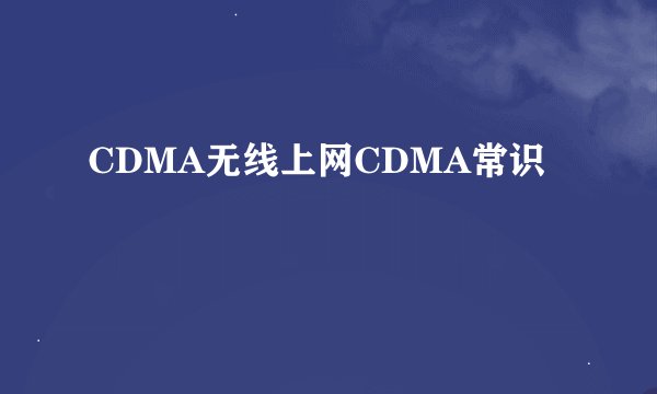 CDMA无线上网CDMA常识