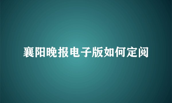 襄阳晚报电子版如何定阅