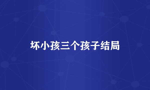 坏小孩三个孩子结局