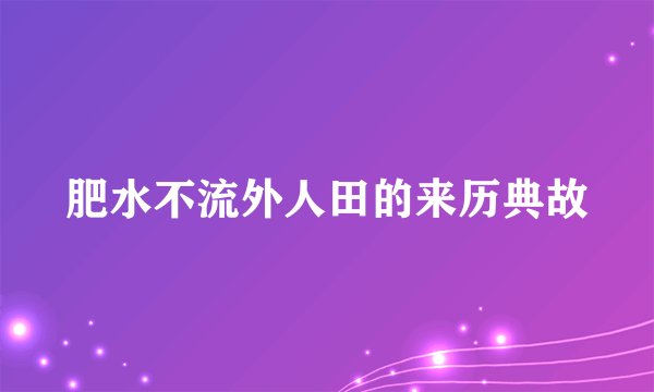 肥水不流外人田的来历典故