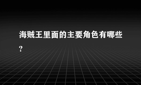 海贼王里面的主要角色有哪些?