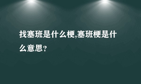 找塞班是什么梗,塞班梗是什么意思？