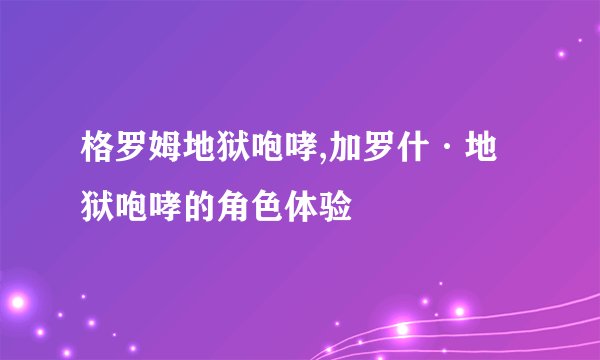 格罗姆地狱咆哮,加罗什·地狱咆哮的角色体验