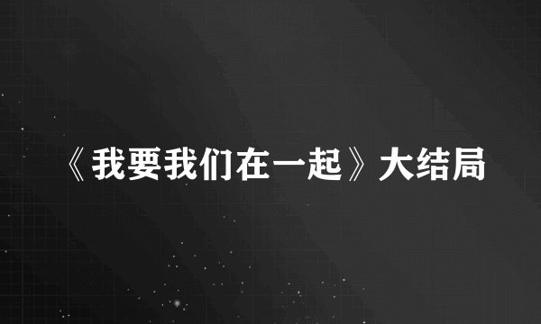《我要我们在一起》大结局