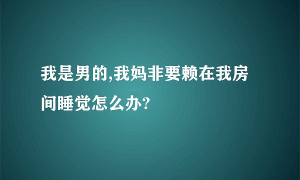 我是男的,我妈非要赖在我房间睡觉怎么办?