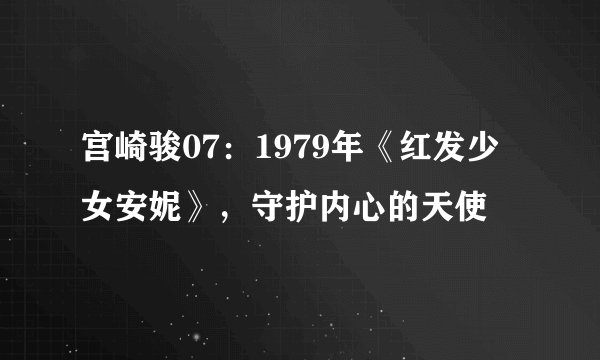 宫崎骏07：1979年《红发少女安妮》，守护内心的天使