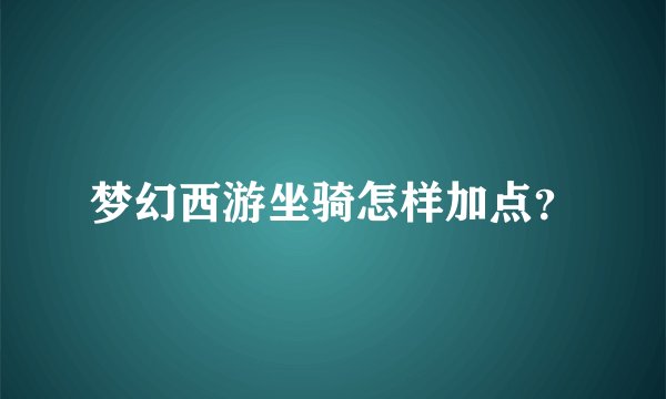 梦幻西游坐骑怎样加点？