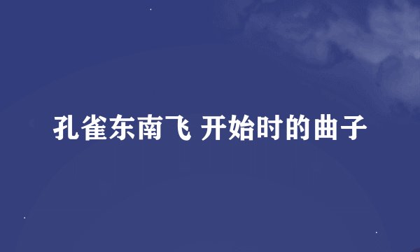 孔雀东南飞 开始时的曲子